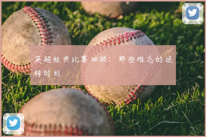 英超经典比赛回顾：那些难忘的逆转时刻