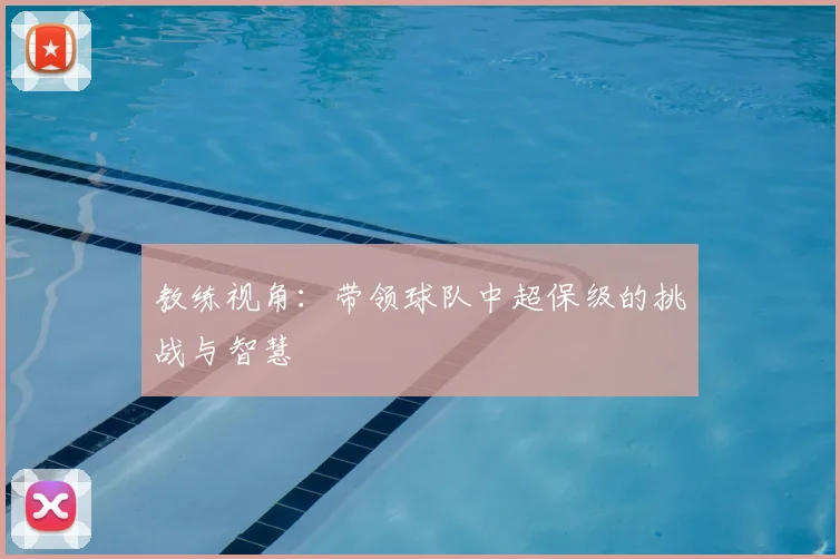 教练视角：带领球队中超保级的挑战与智慧